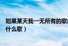 如果某天我一無(wú)所有的歌曲是什么（如果某天我一無(wú)所有是什么歌）