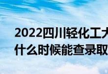 2022四川輕化工大學(xué)錄取時(shí)間及查詢?nèi)肟冢ㄊ裁磿r(shí)候能查錄?。?class=