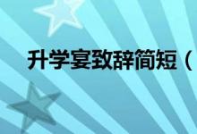升學(xué)宴致辭簡(jiǎn)短（祝升學(xué)宴快樂的句子）