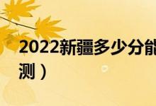 2022新疆多少分能上一本（文理科分?jǐn)?shù)線預(yù)測(cè)）