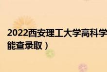 2022西安理工大學(xué)高科學(xué)院錄取時(shí)間及查詢?nèi)肟冢ㄊ裁磿r(shí)候能查錄?。?class=