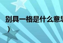別具一格是什么意思?。▌e具一格是什么意思）
