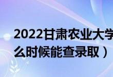 2022甘肅農(nóng)業(yè)大學錄取時間及查詢?nèi)肟冢ㄊ裁磿r候能查錄?。?class=