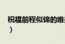 祝福前程似錦的唯美句子（2022升學(xué)祝福語(yǔ)）