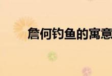 詹何釣魚(yú)的寓意是什么（詹何釣魚(yú)）