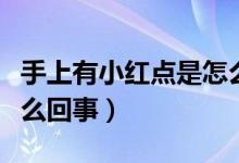 手上有小紅點(diǎn)是怎么解決（手上有小紅點(diǎn)是怎么回事）