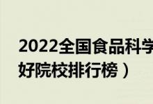 2022全國食品科學(xué)與工程專業(yè)大學(xué)排名（最好院校排行榜）