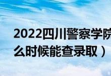 2022四川警察學(xué)院錄取時間及查詢?nèi)肟冢ㄊ裁磿r候能查錄?。?class=