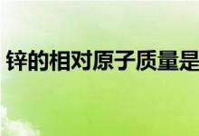 鋅的相對(duì)原子質(zhì)量是幾（鋅的相對(duì)原子質(zhì)量）