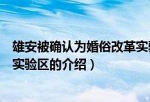 雄安被確認為婚俗改革實驗區(qū)（關于雄安被確認為婚俗改革實驗區(qū)的介紹）