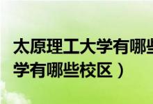 太原理工大學(xué)有哪些研究生專業(yè)(太原理工大學(xué)有哪些校區(qū))