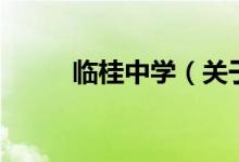臨桂中學（關(guān)于臨桂中學的介紹）