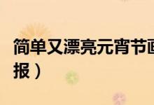 簡(jiǎn)單又漂亮元宵節(jié)畫(huà)（簡(jiǎn)單又漂亮元宵節(jié)手抄報(bào)）