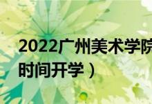 2022廣州美術(shù)學(xué)院暑假放假時間安排（什么時間開學(xué)）