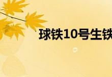 球鐵10號生鐵化學(xué)成分(球鐵)