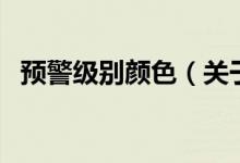 預(yù)警級(jí)別顏色（關(guān)于預(yù)警級(jí)別顏色的介紹）