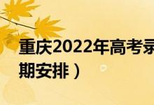 重慶2022年高考錄取時(shí)間安排(詳細(xì)錄取日期安排)
