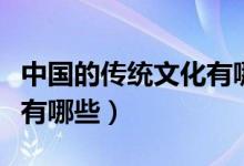 中國(guó)的傳統(tǒng)文化有哪些內(nèi)容（中國(guó)的傳統(tǒng)文化有哪些）