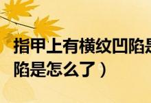 指甲上有橫紋凹陷是什么?。ㄖ讣咨嫌袡M紋凹陷是怎么了）