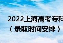 2022上海高考?？婆浫r(shí)間從哪天到哪天（錄取時(shí)間安排）