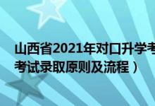 山西省2021年對口升學(xué)考試時(shí)間（2021年山西省對口升學(xué)考試錄取原則及流程）