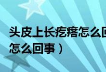 頭皮上長(zhǎng)疙瘩怎么回事吃啥藥（頭皮上長(zhǎng)疙瘩怎么回事）