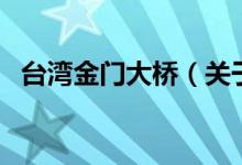 臺(tái)灣金門大橋（關(guān)于臺(tái)灣金門大橋的介紹）
