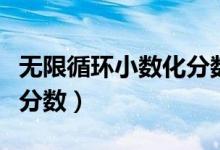 無限循環(huán)小數(shù)化分?jǐn)?shù)手抄報(無限循環(huán)小數(shù)化分?jǐn)?shù))