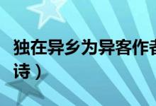 獨(dú)在異鄉(xiāng)為異客作者是誰（獨(dú)在異鄉(xiāng)為異客全詩）