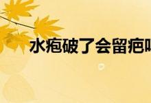 水皰破了會(huì)留疤嗎（水皰破了怎么辦）