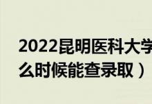 2022昆明醫(yī)科大學(xué)錄取時(shí)間及查詢?nèi)肟冢ㄊ裁磿r(shí)候能查錄?。?class=