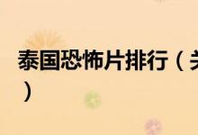 泰國恐怖片排行（關于泰國恐怖片排行的介紹）