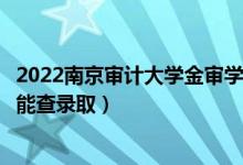 2022南京審計大學金審學院錄取時間及查詢?nèi)肟冢ㄊ裁磿r候能查錄?。?class=