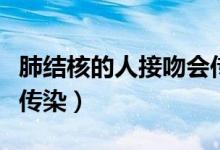 肺結(jié)核的人接吻會傳染嗎（肺結(jié)核接吻會不會傳染）