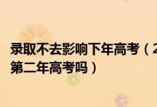 錄取不去影響下年高考（2022高考被大學(xué)錄取后不去會(huì)影響第二年高考嗎）
