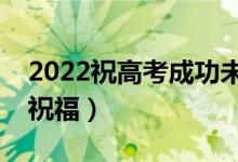 2022祝高考成功未來(lái)可期的句子（精選升學(xué)祝福）