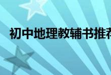 初中地理教輔書推薦（初中地理教學反思）