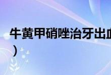 牛黃甲硝唑治牙出血嗎（牛黃甲硝唑治什么?。?class=