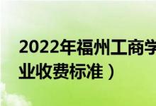 2022年福州工商學院學費多少錢（一年各專業(yè)收費標準）