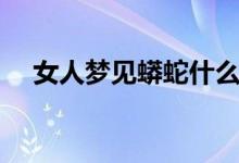 女人夢(mèng)見蟒蛇什么預(yù)兆(女人夢(mèng)見蟒蛇)