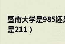 暨南大學是985還是211（南方大學是985還是211）