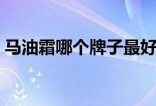 馬油霜哪個牌子最好（馬油霜的功效與作用）