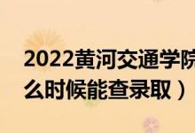 2022黃河交通學院錄取時間及查詢?nèi)肟冢ㄊ裁磿r候能查錄?。?class=