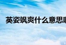 英姿颯爽什么意思?。ㄓ⒆孙S爽什么意思）