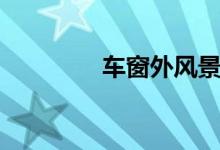 車(chē)窗外風(fēng)景圖片（車(chē)窗外）