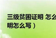 三級(jí)貧困證明 怎么寫（貧困生的三級(jí)貧困證明怎么寫）