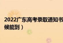 2022廣東高考錄取通知書發(fā)放時(shí)間及查詢?nèi)肟冢ㄒ话闶裁磿r(shí)候能到）