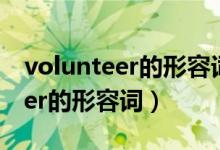 volunteer的形容詞用英語怎么寫（volunteer的形容詞）
