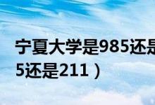 寧夏大學是985還是211大學(寧夏大學是985還是211)