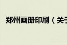 鄭州畫冊印刷（關(guān)于鄭州畫冊印刷的介紹）